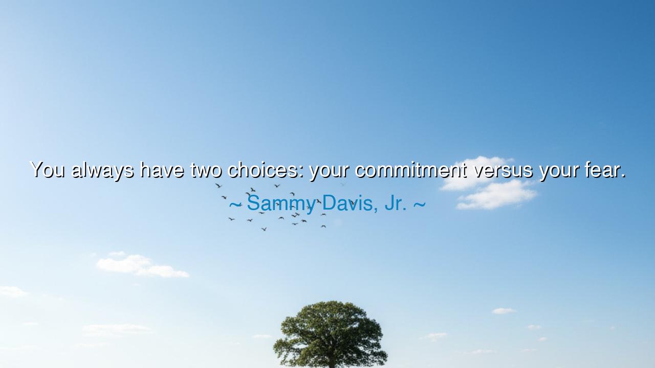 You always have two choices: your commitment versus your fear.