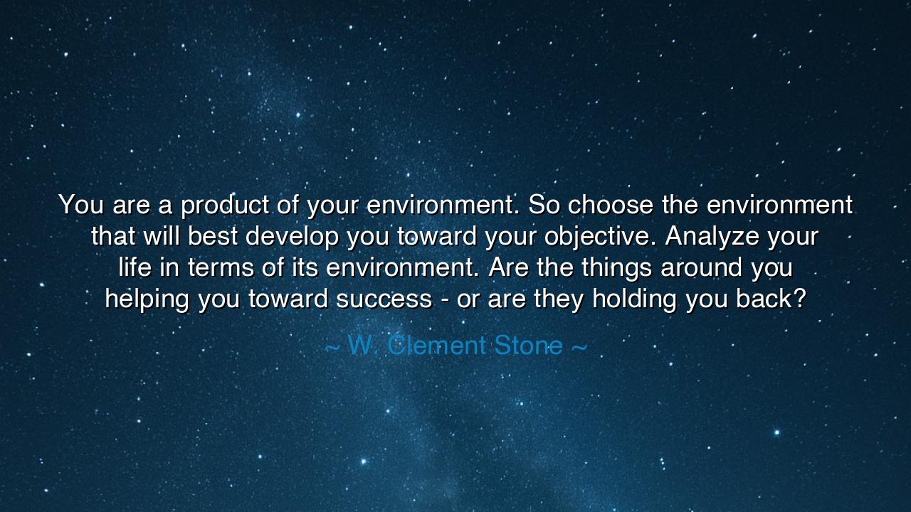You are a product of your environment. So choose the environment