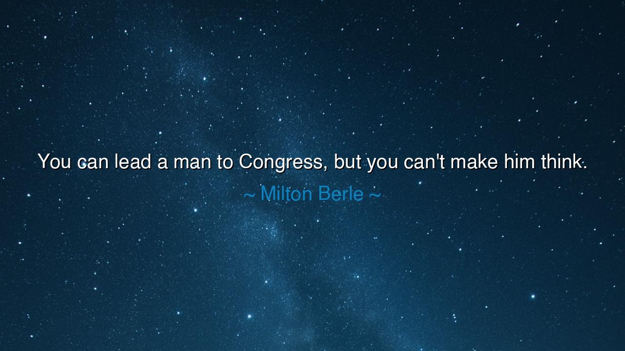You can lead a man to Congress, but you can't make him think.
