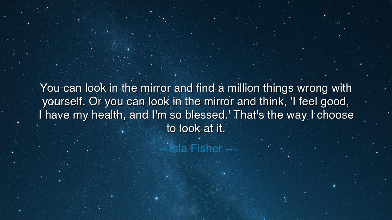 You can look in the mirror and find a million things wrong with