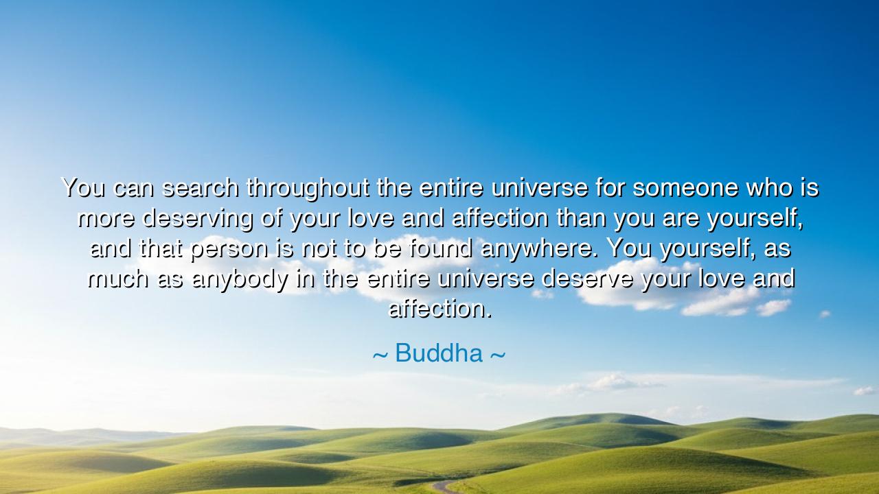 You can search throughout the entire universe for someone who is