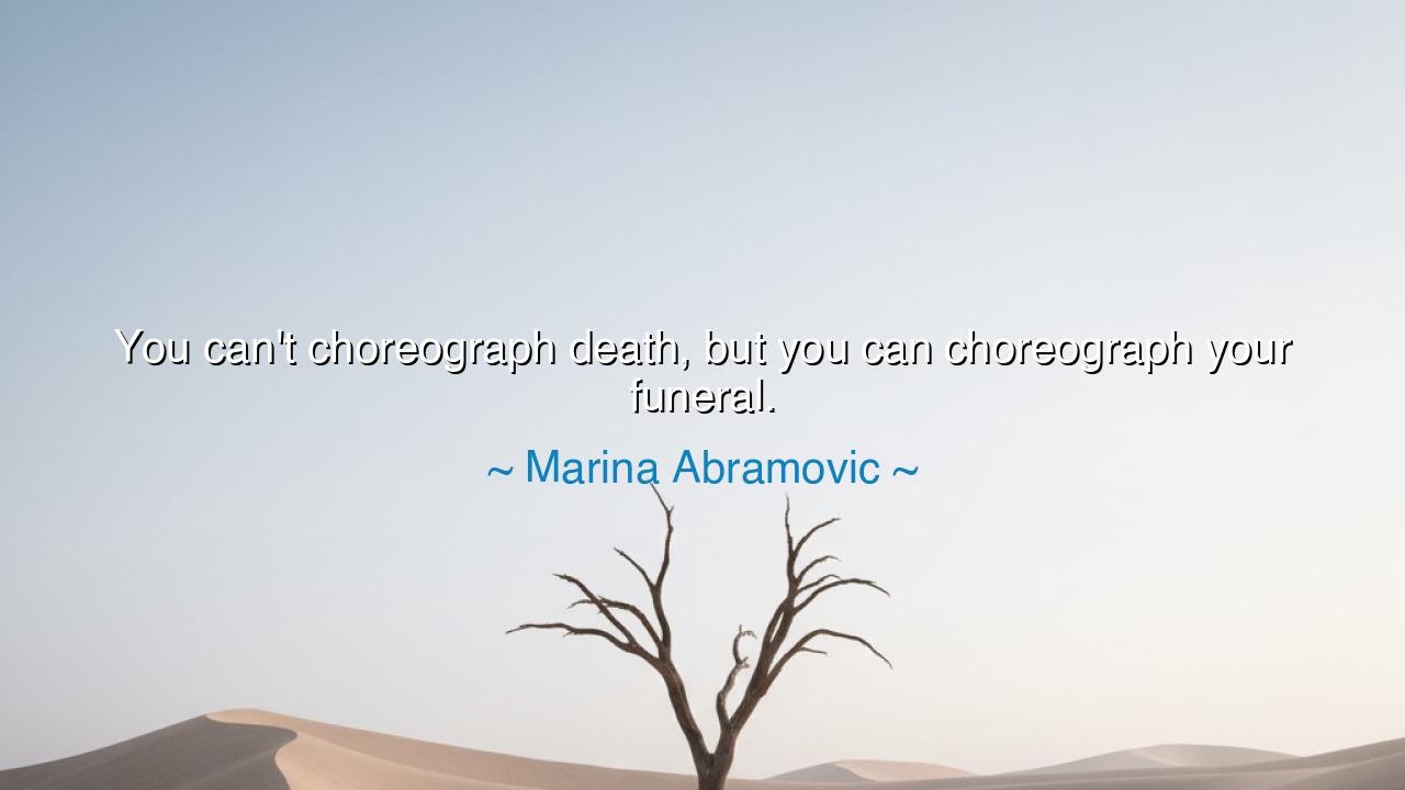 You can't choreograph death, but you can choreograph your