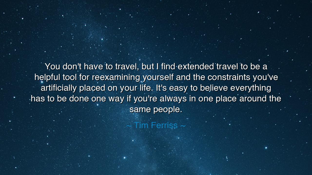 You don't have to travel, but I find extended travel to be a