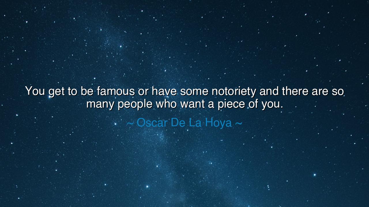You get to be famous or have some notoriety and there are so many