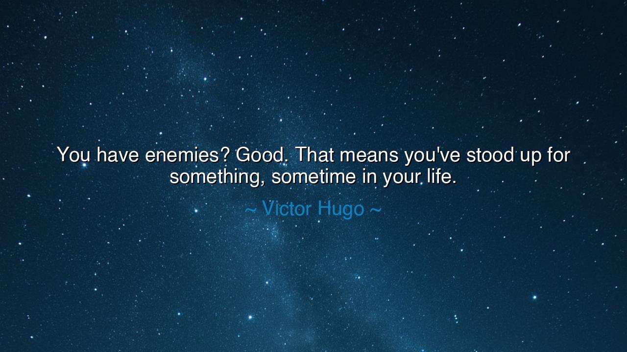 You have enemies? Good. That means you've stood up for something