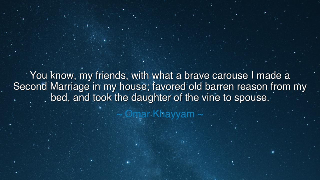 You know, my friends, with what a brave carouse I made a Second