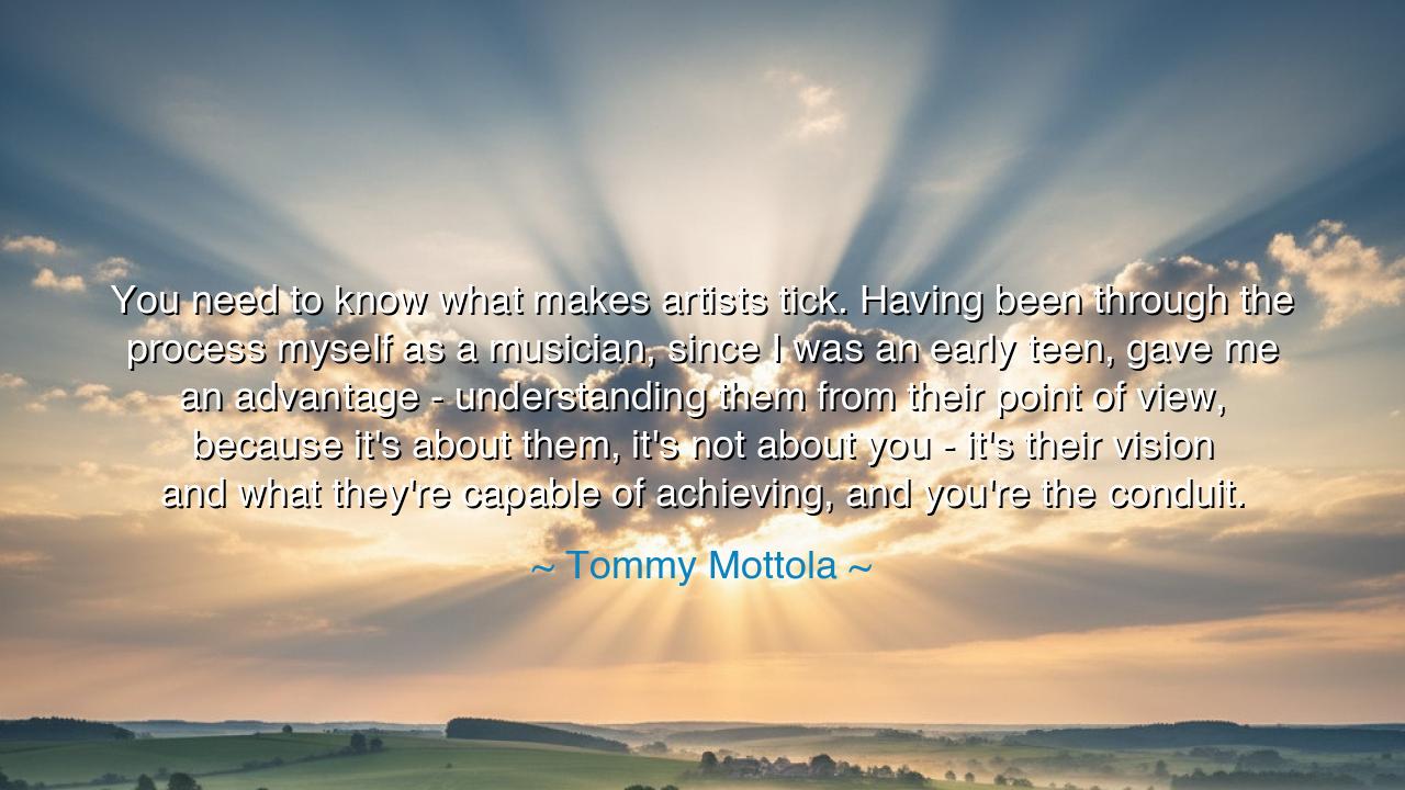 You need to know what makes artists tick. Having been through