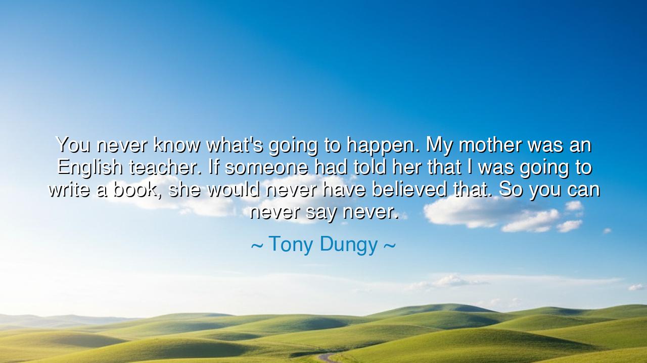 You never know what's going to happen. My mother was an English