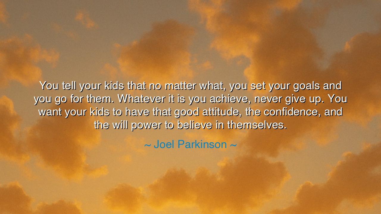 You tell your kids that no matter what, you set your goals and
