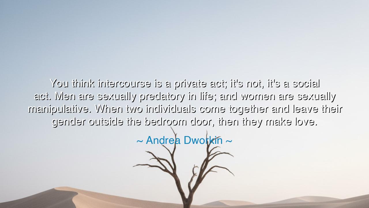 You think intercourse is a private act; it's not, it's a social
