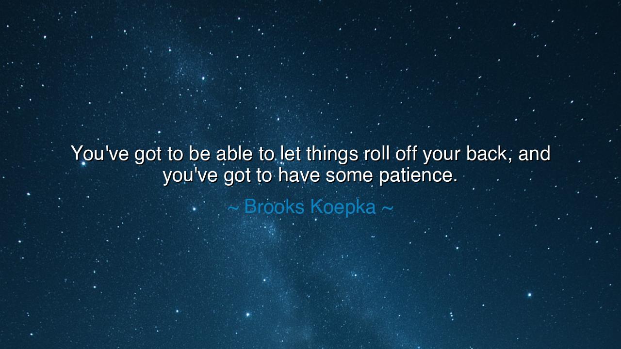 You've got to be able to let things roll off your back, and